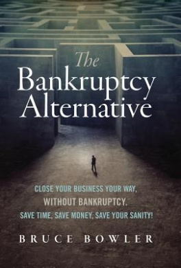 The Bankruptcy Alternative: Close Your Business Your Way, Without Bankruptcy. Save Time, Save Money, Save Your Sanity! cover