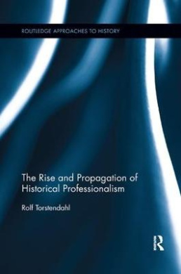 The Rise and Propagation of Historical Professionalism (Routledge Approaches to History) cover