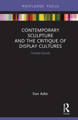 Contemporary Sculpture and the Critique of Display Cultures: Tainted Goods (Routledge Focus on Art History and Visual Studies) cover