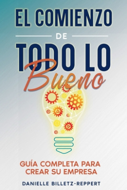 El Comienzo de Todo lo Bueno: Gua Completa Para Crear Su Empresa cover