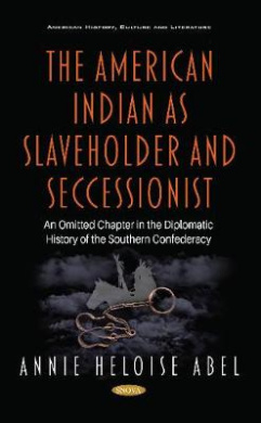 The American Indian as Slaveholder and Seccessionist: An Omitted Chapter in the Diplomatic History of the Southern Confederacy cover