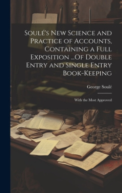 Soul's New Science and Practice of Accounts, Containing a Full Exposition ...Of Double Entry and Single Entry Book-Keeping: With the Most Approved cover