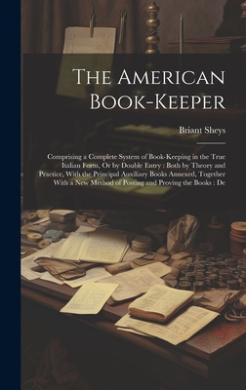 The American Book-Keeper: Comprising a Complete System of Book-Keeping in the True Italian Form, Or by Double Entry: Both by Theory and Practice, With the Principal Auxiliary Books Annexed, Together With a New Method of Posting and Proving the Books: De cover