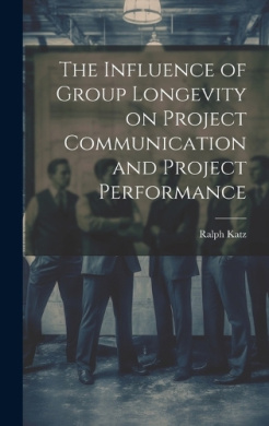 The Influence of Group Longevity on Project Communication and Project Performance cover