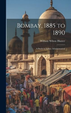 Bombay, 1885 to 1890: A Study in Indian Administration cover