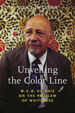 Unveiling the Color Line: W. E. B. Du Bois on the Problem of Whiteness (African American Intellectual History) cover