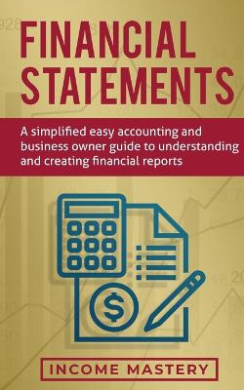 Financial Statements: A Simplified Easy Accounting and Business Owner Guide to Understanding and Creating Financial Reports cover