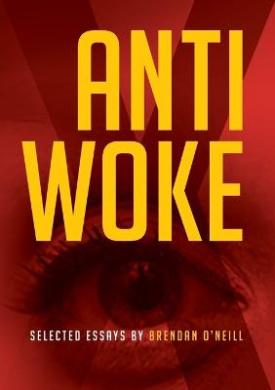 Anti - Woke: Selected Essays by Brendan O'Neill cover