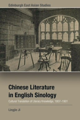 Chinese Literature in English Sinology: Cultural Translation of Literary Knowledge, 18071901 (Edinburgh East Asian Studies) cover