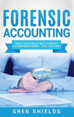 Forensic Accounting: What the World's Best Forensic Accountants Know - That You Don't cover
