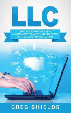 LLC: The Ultimate Guide to Starting a Limited Liability Company, and How to Deal with LLC Accounting and LLC Taxes cover