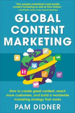 Global Content Marketing: How to Create Great Content, Reach More Customers, and Build a Worldwide Marketing Strategy That Works (Business Books) cover
