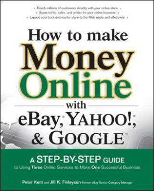 How to Make Money Online with Ebay, Yahoo!, and Google: A Step-By-Step Guide to Using Three Online Services to Make One Successful Business cover