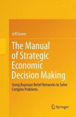 The Manual of Strategic Economic Decision Making: Using Bayesian Belief Networks to Solve Complex Problems cover