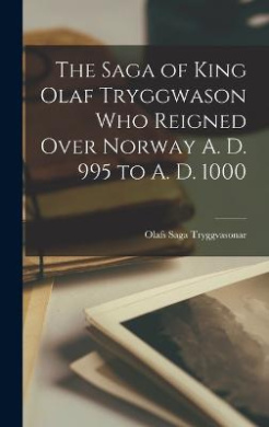 The Saga of King Olaf Tryggwason Who Reigned Over Norway A. D. 995 to A. D. 1000 cover