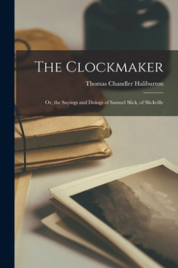 The Clockmaker: Or, the Sayings and Doings of Samuel Slick, of Slickville cover