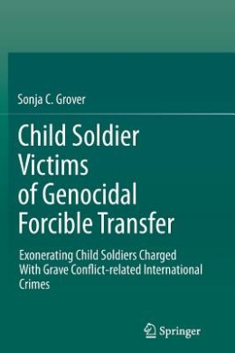 Child Soldier Victims of Genocidal Forcible Transfer: Exonerating Child Soldiers Charged with Grave Conflict-Related International Crimes cover