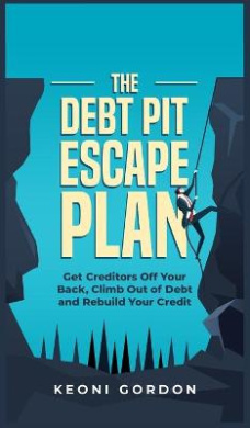 The Debt Pit Escape Plan: Get Creditors Off Your Back, Climb Out of Debt and Rebuild Your Credit cover