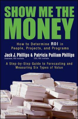 Show Me The Money: How to Determine ROI in People, Projects, and Programs: How to Determine ROI in People, Projects, and Programs cover