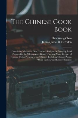 The Chinese Cook Book: Containing More Than One Hundred Recipes for Everyday Food Prepared in the Wholesome Chinese Way, and Many Recipes of Unique Dishes Peculiar to the Chinese, Including Chinese Pastry, "stove Parties," and Chinese Candies cover