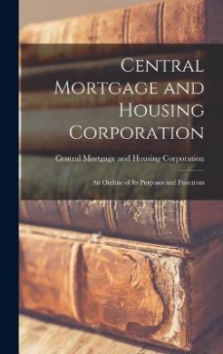 Central Mortgage and Housing Corporation: an Outline of Its Purposes and Functions cover