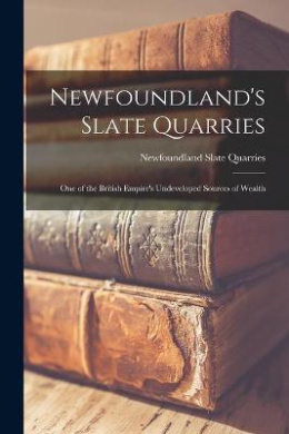 Newfoundland's Slate Quarries [microform]: One of the British Empire's Undeveloped Sources of Wealth cover