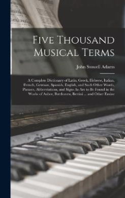 Five Thousand Musical Terms: A Complete Dictionary of Latin, Greek, Hebrew, Italian, French, German, Spanish, English, and Such Other Words, Phrases, Abbreviations, and Signs As Are to Be Found in the Works of Auber, Beethoven, Bertini ... and Other Emine cover