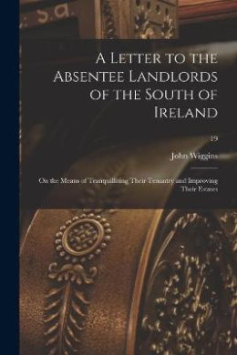 A Letter to the Absentee Landlords of the South of Ireland: on the Means of Tranquillizing Their Tenantry and Improving Their Estates; 19 cover