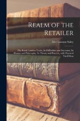 Realm of the Retailer [microform]; the Retail Lumber Trade, Its Difficulties and Successes, Its Humor and Philosophy, Its Theory and Practice, With Practical Yard Ideas cover