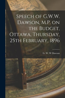 Speech of G.W.W. Dawson, M.P. on the Budget, Ottawa, Thursday, 25th February, 1896 cover