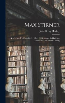 Max Stirner: Sein Leben Und Sein Werk: Mit 4 Abbildungen, Zahlreichen Facsimilen Und Einem Anhang cover