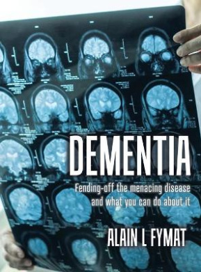 Dementia: Fending-off the Menacing Disease and What You Can Do About It cover