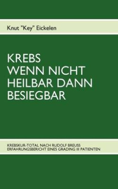 Krebs Wenn Nicht Heilbar Dann Besiegbar: Krebskur-Total Nach Rudolf Breuss Erfahrungsbericht Eines Grading III Patienten cover
