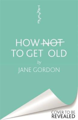 How Not to Get Old: One Woman's Quest to Take Control of the Ageing Process cover