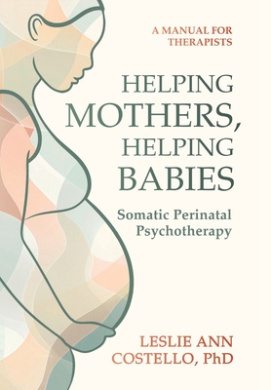 Helping Mothers, Helping Babies: Somatic Perinatal Psychotherapy cover