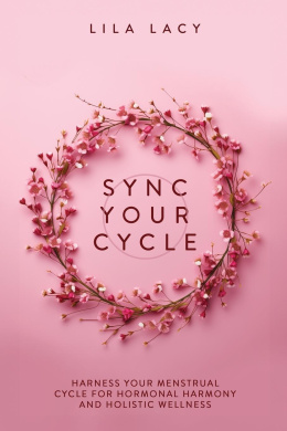Sync Your Cycle: Harness Your Menstrual Cycle for Hormonal Harmony and Holistic Wellness cover