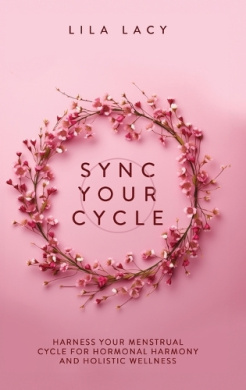 Sync Your Cycle: Harness Your Menstrual Cycle for Hormonal Harmony and Holistic Wellness cover