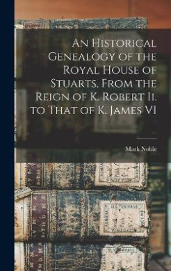 An Historical Genealogy of the Royal House of Stuarts, From the Reign of K. Robert Ii. to That of K. James VI cover