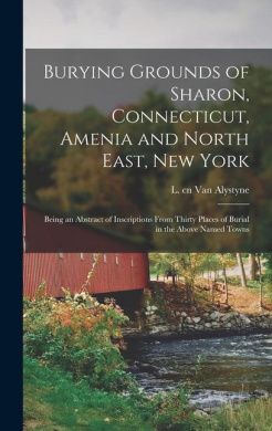 Burying Grounds of Sharon, Connecticut, Amenia and North East, New York; Being an Abstract of Inscriptions From Thirty Places of Burial in the Above Named Towns cover