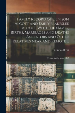 Family Record of Denison Alcott and Emily Blakeslee Alcott, With the Names, Births, Marriages and Deaths of Ancestors and Other Relatives Near and Remote ...: Written in the Year 1852 cover