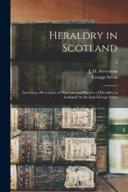 Heraldry in Scotland: Including a Recension of 'The Law and Practice of Heraldry in Scotland' by the Late George Seton; 2 cover