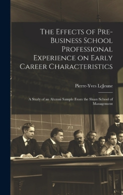 The Effects of Pre-business School Professional Experience on Early Career Characteristics; a Study of an Alumni Sample From the Sloan School of Management cover