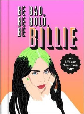 Be Bad, Be Bold, Be Billie: Live Life the Billie Eilish Way cover