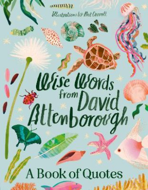 Wise Words From David Attenborough: Smart and inspiring life advice from an environmental icon, beloved author & the voice of natural history documentaries like Planet Earth, Life & The Blue Planet cover
