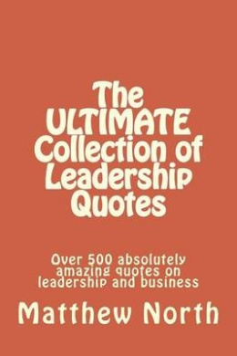The Ultimate Collection of Leadership Quotes: Over 500 Absolutely Amazing Quotes on Leadership and Business cover