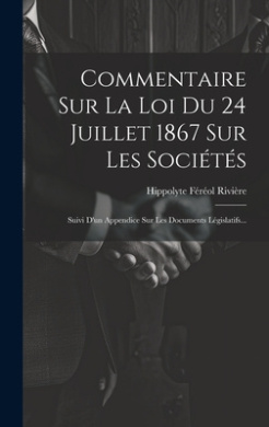 Commentaire Sur La Loi Du 24 Juillet 1867 Sur Les Socits: Suivi D'un Appendice Sur Les Documents Lgislatifs... cover