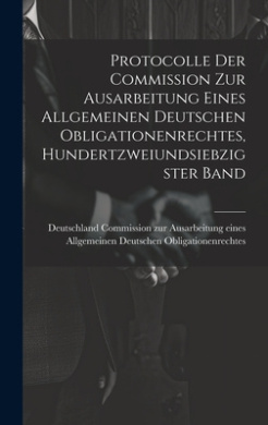 Protocolle der Commission zur Ausarbeitung eines Allgemeinen Deutschen Obligationenrechtes, Hundertzweiundsiebzigster Band cover