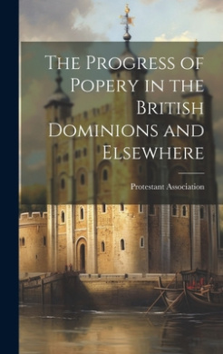 The Progress of Popery in the British Dominions and Elsewhere [microform] cover