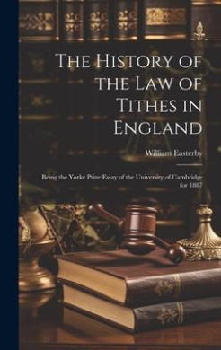The History of the Law of Tithes in England: Being the Yorke Prize Essay of the University of Cambridge for 1887 cover