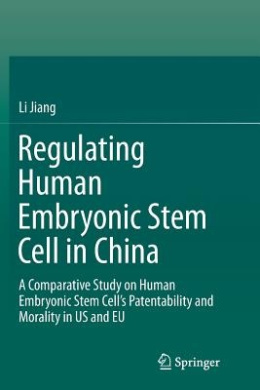 Regulating Human Embryonic Stem Cell in China: A Comparative Study on Human Embryonic Stem Cell's Patentability and Morality in Us and Eu cover